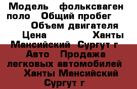  › Модель ­ фольксваген поло › Общий пробег ­ 60 000 › Объем двигателя ­ 2 › Цена ­ 440 000 - Ханты-Мансийский, Сургут г. Авто » Продажа легковых автомобилей   . Ханты-Мансийский,Сургут г.